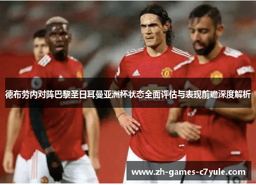 德布劳内对阵巴黎圣日耳曼亚洲杯状态全面评估与表现前瞻深度解析