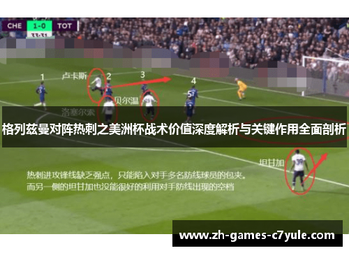 格列兹曼对阵热刺之美洲杯战术价值深度解析与关键作用全面剖析 格列兹曼对阵热刺之美洲杯战术价值深度解析与关键作用全面剖析