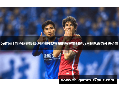 为何关注欧协联赛程解析能提升观赛策略与赛事判断力与球队走势分析价值