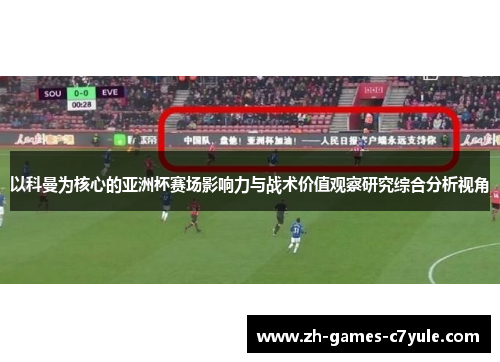 以科曼为核心的亚洲杯赛场影响力与战术价值观察研究综合分析视角