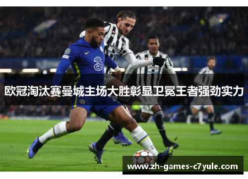 欧冠淘汰赛曼城主场大胜彰显卫冕王者强劲实力