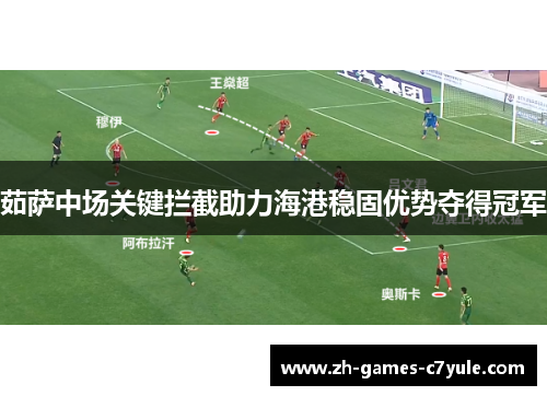茹萨中场关键拦截助力海港稳固优势夺得冠军