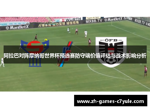 阿拉巴对阵摩纳哥世界杯预选赛防守端价值评估与战术影响分析