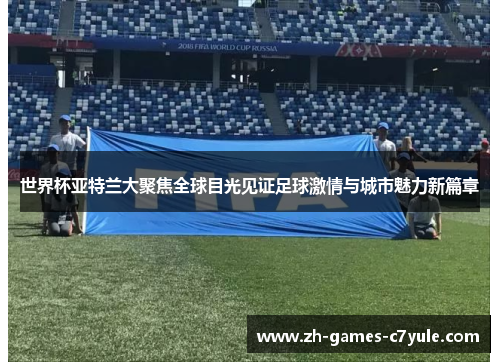 世界杯亚特兰大聚焦全球目光见证足球激情与城市魅力新篇章