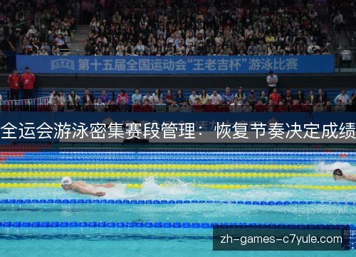 全运会游泳密集赛段管理：恢复节奏决定成绩